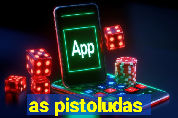 as pistoludas